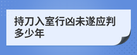 持刀入室行兇未遂應(yīng)判多少年