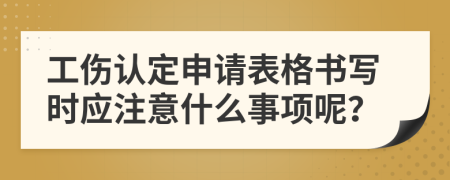 工傷認(rèn)定申請(qǐng)表格書(shū)寫(xiě)時(shí)應(yīng)注意什么事項(xiàng)呢？
