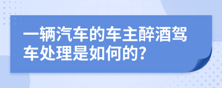 一輛汽車的車主醉酒駕車處理是如何的?