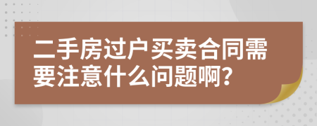 二手房過戶買賣合同需要注意什么問題??？