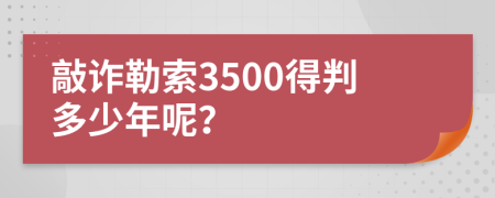 敲詐勒索3500得判多少年呢?