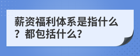 薪資福利體系是指什么？都包括什么？