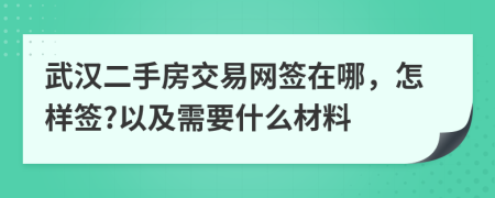 武漢二手房交易網簽在哪，怎樣簽?以及需要什么材料