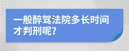 一般醉駕法院多長(zhǎng)時(shí)間才判刑呢？
