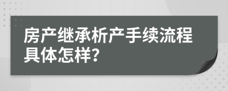房產(chǎn)繼承析產(chǎn)手續(xù)流程具體怎樣？