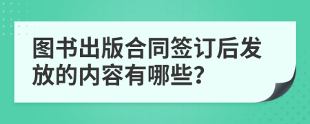圖書出版合同簽訂后發(fā)放的內(nèi)容有哪些？