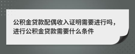 公積金貸款配偶收入證明需要進(jìn)行嗎，進(jìn)行公積金貸款需要什么條件