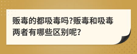 販毒的都吸毒嗎?販毒和吸毒兩者有哪些區(qū)別呢？