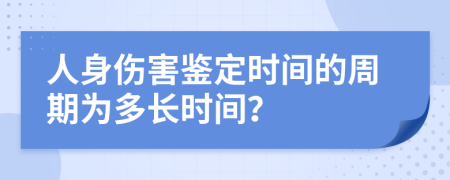 人身傷害鑒定時間的周期為多長時間？