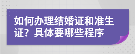 如何辦理結婚證和準生證？具體要哪些程序