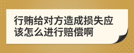 行賄給對方造成損失應該怎么進行賠償啊