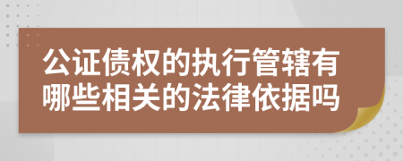 公證債權(quán)的執(zhí)行管轄有哪些相關(guān)的法律依據(jù)嗎