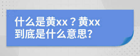 什么是黃xx？黃xx到底是什么意思？