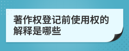 著作權(quán)登記前使用權(quán)的解釋是哪些