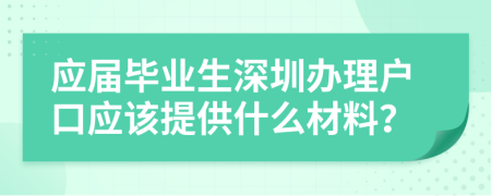 應屆畢業(yè)生深圳辦理戶口應該提供什么材料？