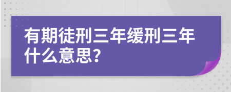 有期徒刑三年緩刑三年什么意思？