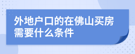 外地戶口的在佛山買房需要什么條件