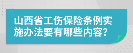 山西省工傷保險條例實施辦法要有哪些內(nèi)容？