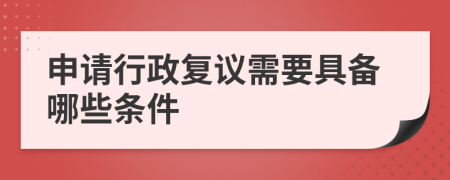 申請(qǐng)行政復(fù)議需要具備哪些條件