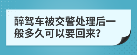 醉駕車被交警處理后一般多久可以要回來？