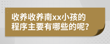 收養(yǎng)收養(yǎng)南xx小孩的程序主要有哪些的呢？