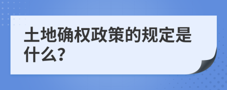 土地確權(quán)政策的規(guī)定是什么？