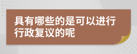 具有哪些的是可以進(jìn)行行政復(fù)議的呢