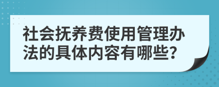 社會撫養(yǎng)費使用管理辦法的具體內(nèi)容有哪些？