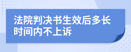 法院判決書(shū)生效后多長(zhǎng)時(shí)間內(nèi)不上訴