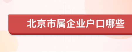 北京市屬企業(yè)戶口哪些
