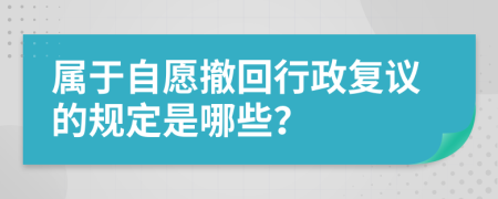 屬于自愿撤回行政復議的規(guī)定是哪些？