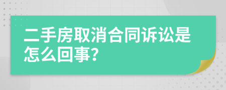 二手房取消合同訴訟是怎么回事？