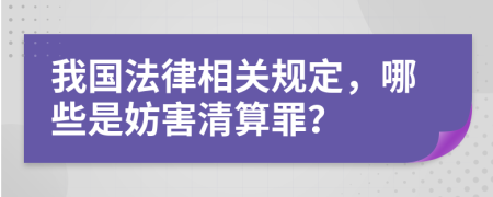 我國法律相關(guān)規(guī)定，哪些是妨害清算罪？