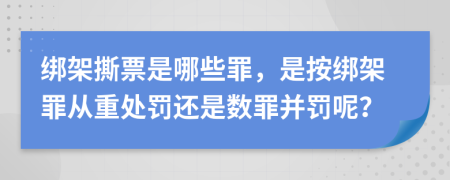 綁架撕票是哪些罪，是按綁架罪從重處罰還是數(shù)罪并罰呢？