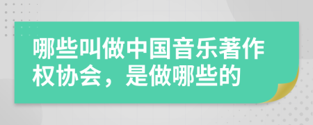 哪些叫做中國音樂著作權(quán)協(xié)會，是做哪些的