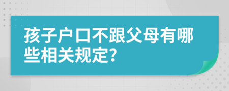 孩子戶口不跟父母有哪些相關(guān)規(guī)定？