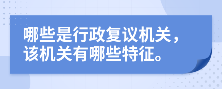 哪些是行政復(fù)議機(jī)關(guān)，該機(jī)關(guān)有哪些特征。