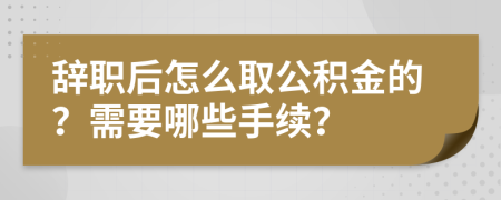 辭職后怎么取公積金的？需要哪些手續(xù)？
