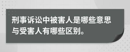 刑事訴訟中被害人是哪些意思與受害人有哪些區(qū)別。