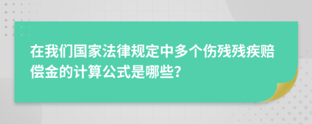 在我們國(guó)家法律規(guī)定中多個(gè)傷殘殘疾賠償金的計(jì)算公式是哪些？
