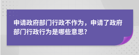申請政府部門行政不作為，申請了政府部門行政行為是哪些意思?
