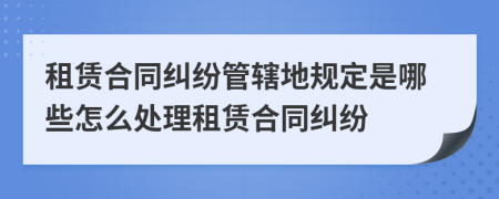 租賃合同糾紛管轄地規(guī)定是哪些怎么處理租賃合同糾紛