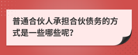 普通合伙人承擔(dān)合伙債務(wù)的方式是一些哪些呢？