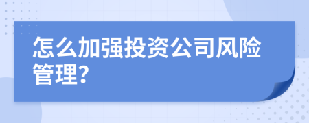 怎么加強投資公司風險管理？
