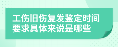 工傷舊傷復(fù)發(fā)鑒定時(shí)間要求具體來(lái)說(shuō)是哪些
