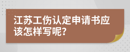 江蘇工傷認(rèn)定申請(qǐng)書(shū)應(yīng)該怎樣寫(xiě)呢？