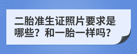 二胎準(zhǔn)生證照片要求是哪些？和一胎一樣嗎？