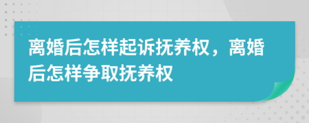 離婚后怎樣起訴撫養(yǎng)權(quán)，離婚后怎樣爭(zhēng)取撫養(yǎng)權(quán)