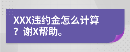 XXX違約金怎么計算？謝X幫助。