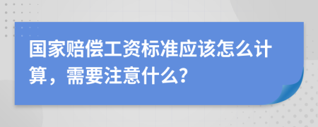 國家賠償工資標準應該怎么計算，需要注意什么？